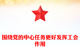 2023围绕党的中心任务更好发挥工会作用PPT大气精美风党员干部学习教育专题党课课件(讲稿)