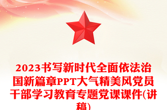 2023书写新时代全面依法治国新篇章PPT大气精美风党员干部学习教育专题党课课件(讲稿)