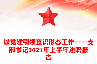 以党建引领意识形态工作——支部书记2021年上半年述职报告