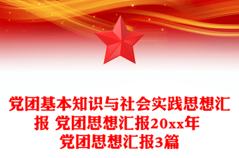 党团基本知识与社会实践思想汇报 党团思想汇报20xx年 党团思想汇报3篇