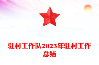 驻村工作队2023年驻村工作总结PPT红色精美基层年终工作总结模板(讲稿)