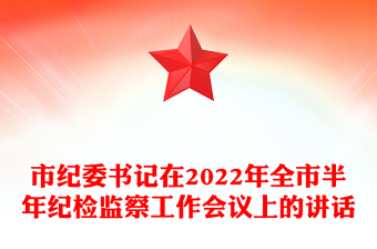 市纪委书记在2022年全市半年纪检监察工作会议上的讲话