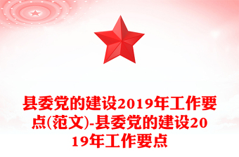 县委党的建设2019年工作要点(范文)-县委党的建设2019年工作要点