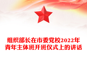 组织部长在市委党校2022年青年主体班开班仪式上的讲话