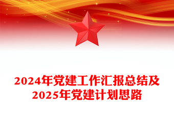 2024年党建工作汇报总结及2025年党建计划思路PPT模板(讲稿)