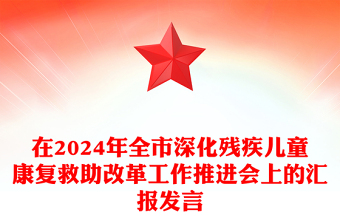 在2024年全市深化残疾儿童康复救助改革工作推进会上的汇报范文发言