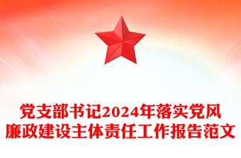 党支部书记2024年落实党风廉政建设主体责任工作报告精选范文