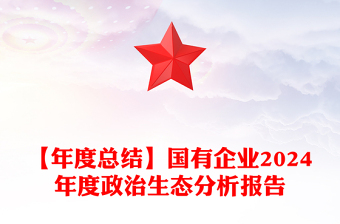 【年度总结范文】国有企业2024年度政治生态分析报告范文