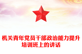 机关青年党员干部政治能力提升培训班上的讲话范文