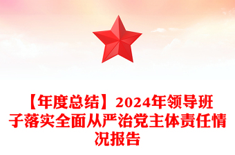 【年度总结范文】2024年领导班子落实全面从严治党主体责任情况报告范文