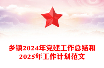 乡镇2024年党建工作总结和2025年工作计划精选范文